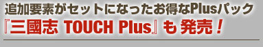 追加要素がセットになったお得なPlusパック 『三國志 TOUCH Plus』も発売！
