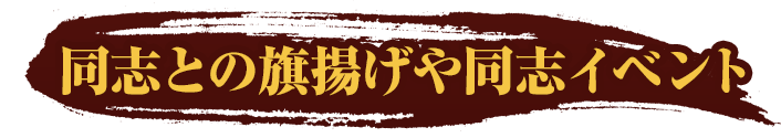 同志との旗揚げや同志イベント