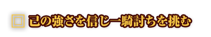 己の強さを信じ一騎討ちを挑む”