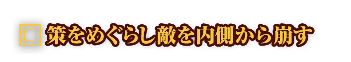 策をめぐらし敵を内側から崩す