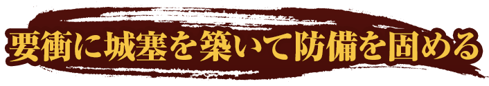 要衝に城塞を築いて防備を固める