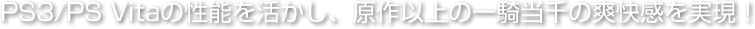 PS3/PS Vitaの性能を活かし、原作以上の一騎当千の爽快感を実現！