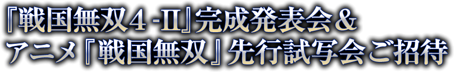 「戦国無双４-II」完成発表会＆アニメ『戦国無双』先行試写会ご招待