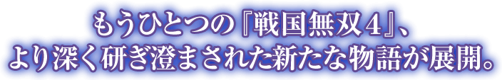 もうひとつの『戦国無双４』、より深く研ぎ済まされた新たな物語が展開。