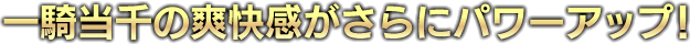 一騎当千の爽快感がさらにパワーアップ！