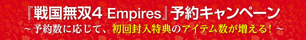 『戦国無双４ Empires』予約キャンペーン 〜予約数に応じて、初回封入特典のアイテム数が増える！〜