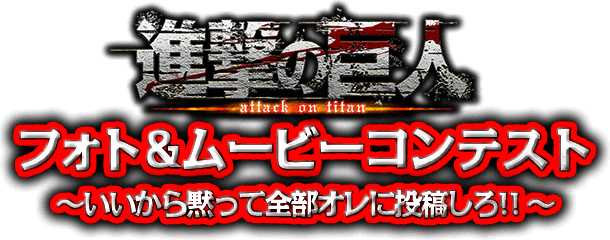 「進撃の巨人」フォト＆ムービーコンテスト 〜いいから黙って全部オレに投稿しろ！！〜