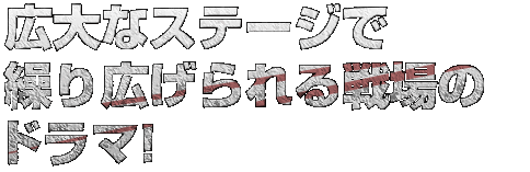 広大なステージで繰り広げられる戦場のドラマ!