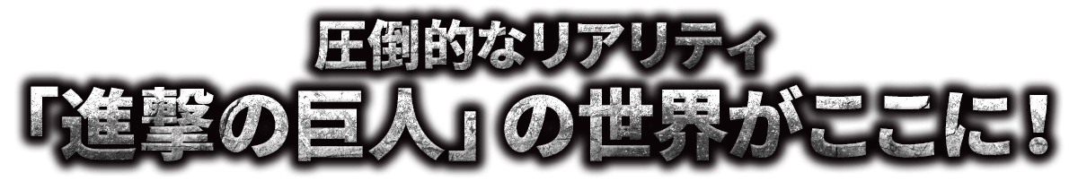 圧倒的なリアリティ「進撃の巨人」の世界がここに！