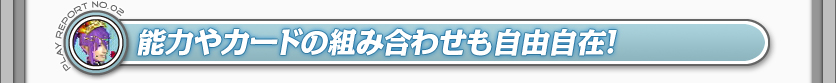 能力やカードの組み合わせも自由自在！