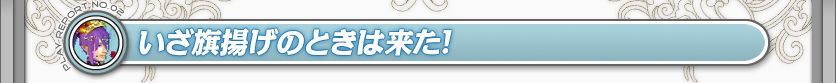 いざ旗揚げのときは来た！