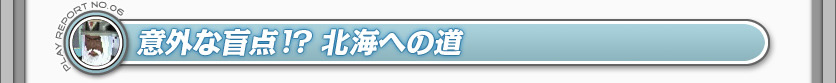 意外な盲点!?　北海への道