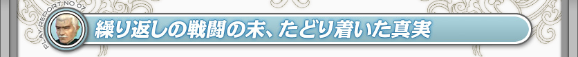 繰り返しの戦闘の末、たどり着いた真実