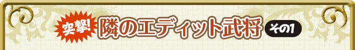 突撃！ 隣のエディット武将　その1