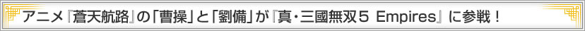 アニメ『蒼天航路』の「曹操」と「劉備」が『真・三國無双５ Empires』に参戦！