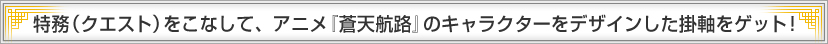 特務（クエスト）をこなして、アニメ『蒼天航路』のキャラクターをデザインした掛軸をゲット！