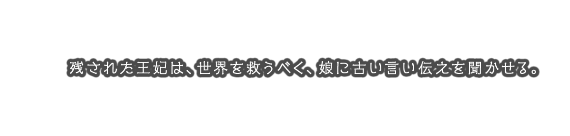 残された王妃は、世界を救うべく、娘に古い言い伝えを聞かせる。