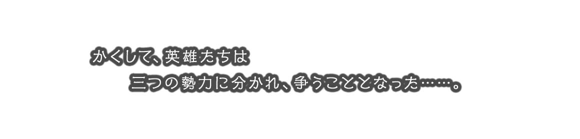 かくして、英雄たちは三つの勢力に分かれ、争うこととなった……。