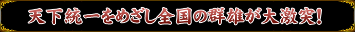 天下統一をめざし全国の群雄が大激突！