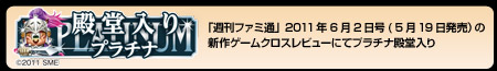 「週刊ファミ通」2011年6月2日号の新作ゲームクロスレビューにてプラチナ殿堂入り