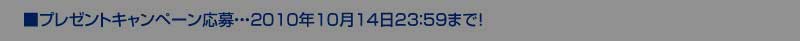プレゼントキャンペーン応募・・・2010年10月14日23：59まで！