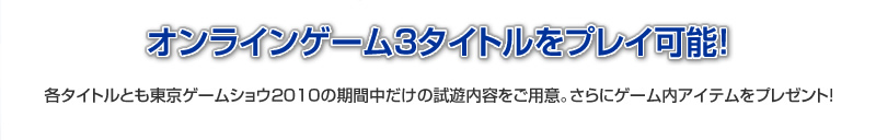 各タイトルとも会場でしか体験できない試遊内容をご用意。さらにゲーム内アイテムをプレゼント！