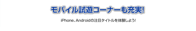 モバイル試遊コーナーも充実！iPhone、Androidの注目タイトルを体験しよう！