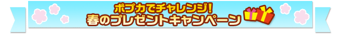 ポプカでチャレンジ！春のプレゼントキャンペーン