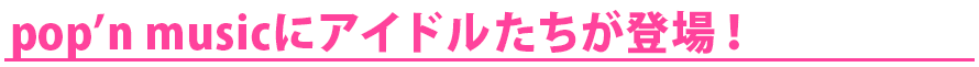 pop'n musicにアイドルたちが登場！