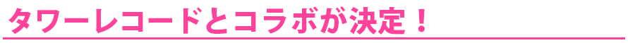 タワーレコードとコラボ決定！