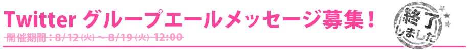 Twitterグループ応援メッセージ募集！期間：8/12（火）～8/19（火）12:00