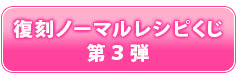 復刻ノーマルレシピくじ第３弾