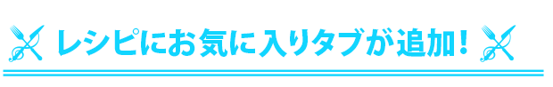 レシピにお気に入りタブが追加！