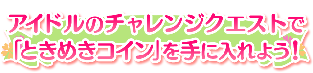 アイドルのチャレンジクエストで「ときめきコイン」を手に入れよう！