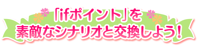 「ifポイント」を素敵なシナリオと交換しよう！