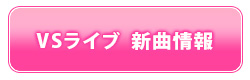 VSライブ　新曲情報