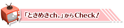 詳しくは「ときめきch.」へ