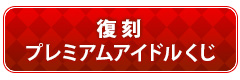 復刻プレミアムアイドルくじ