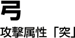 弓　攻撃属性「突」