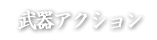 武器アクション