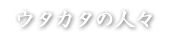 ウタカタの住人