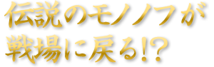 伝説のモノノフが戦場に戻る！