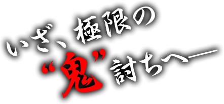 いざ、極限の鬼討ちへー