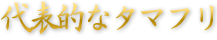 代表的なタマフリ