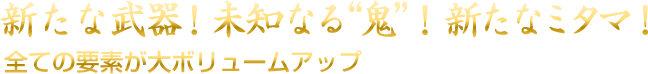 新たな武器！未知なる鬼！新たなミタマ！