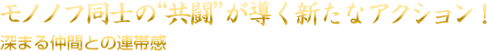 モノノフ同士の共闘が導く新たなアクション！