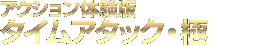 アクション体験版 タイムアタック・極