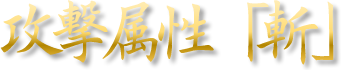 攻撃属性「斬」