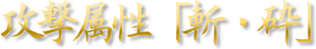 攻撃属性「斬・砕」