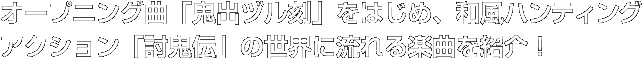 オープニング曲「鬼出ヅル刻」をはじめ、和風ハンティングアクション「討鬼伝」の世界に流れる楽曲を紹介！